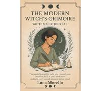 The Modern Witch's Grimoire: A White Magic Spell Journal for Beginners: A Guided Witchcraft Companion to Record Rituals, Moon Magic, Manifestation, Intentions, Dreams, and Spiritual Growth