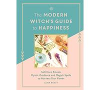 The Modern Witch's Guide to Happiness: Self-care rituals, mystic guidance and magick spells to harness your power