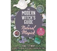 The Modern Witch's Guide to Natural Magick: 60 Seasonal Rituals & Recipes for Connecting with Nature