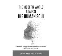 THE MODERN WORLD AGAINST THE HUMAN SOUL: Exploring modernity's impact on the human spirit and well-being
