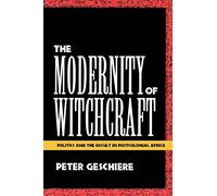 The Modernity of Witchcraft: Politics and the Occult in Postcolonial Africa