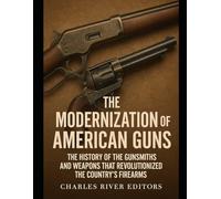 The Modernization of American Guns: The History of the Gunsmiths and Weapons that Revolutionized the Country’s Firearms