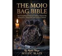 THE MOJO BAG BIBLE: The Complete Guide to Crafting Charms for Protection, Prosperity, and Spiritual Power