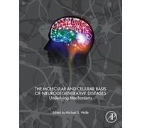 The Molecular and Cellular Basis of Neurodegenerative Diseases: Underlying Mechanisms