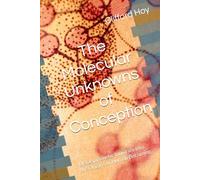 The Molecular Unknowns of Conception: Metaepigenetic Inquiries into the Origins of Human Becoming (Conception Uncovered- A Fresh Look at the Invisible Forces Shaping Life Before Birth)