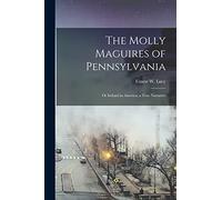 The Molly Maguires of Pennsylvania: Or Ireland in America; a True Narrative