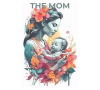 THE MOM: A Celebration of the Strongest Woman in Our Lives | Love, Lessons & Lullabies from Mom | Quotes, Prompts, and Memories to Honor Your Mother | 6*9in | gift | 99 page
