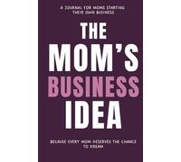 The Mom’s Business Idea: A Journal for Moms Starting Their Own Business