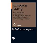 Спроси маму: Как общаться с клиентами и подтвердить правоту своей бизнес-идеи, если все кругом врут? (The Mom Test: How to talk to customers & learn if ... everyone is lying to you)
