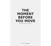 THE MOMENT BEFORE YOU MOVE: What’s Actually Moving You