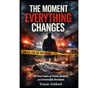 THE MOMENT EVERYTHING CHANGES: 50 True Cases of Crime, Instinct, and Irreversible Decisions (The Crime Archive)