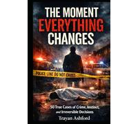 THE MOMENT EVERYTHING CHANGES: 50 True Cases of Crime, Instinct, and Irreversible Decisions (The Crime Archive)