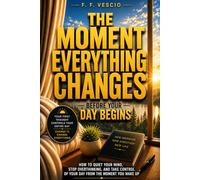 The Moment Everything Changes: How to Quiet Your Mind, Stop Overthinking, and Take Control Of Your Day From The Moment You Wake Up