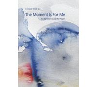 The Moment Is For Me: An Ignatian Guide to Prayer