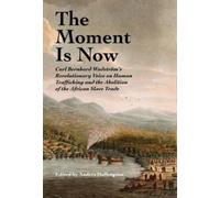 The Moment Is Now : Carl Bernhard Wadstrom’s Revolutionary Voice on Human Trafficking and the Abolition of the African Slave Trade