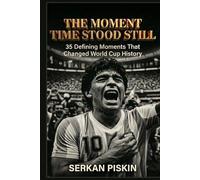 THE MOMENT TIME STOOD STILL: 35 Defining Moments That Changed World Cup History (Epic Football History: Greatest Tournaments, Epic Soccer Matches, Iconic Goals, and Soccer Legends)