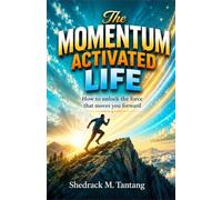 THE MOMENTUM ACTIVATED LIFE: How to Unlock the Force That Moves You Forward