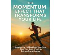 The Momentum Effect That Transforms Your Life: Discover the Hidden Chain Reactions That Turn Small Wins into Extraordinary Change