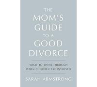 The Mom's Guide to a Good Divorce: What To Think Through When Children Are Involved