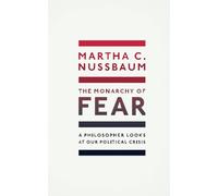 The Monarchy of Fear : A Philosopher Looks at Our Political Crisis