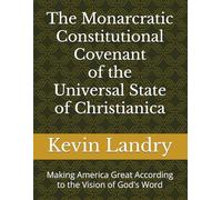 The Monarcratic Constitutional Covenant of the Universal State of Christianica: Making America Great According to the Vision of God's Word (The ... ... and Conscience-Formative Study Series)