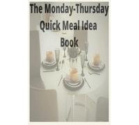 The Monday-Thursday Quick Meal Idea Book: The Working Mom's Week Night Quick Meal Idea Book, Quick and Easy Meal Prep Ideas for Busy Weekdays, ... One-Pot Meal Ideas for Quick and Easy Cleanup
