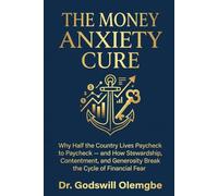 The Money Anxiety Cure: Why Half the Country Lives Paycheck to Paycheck - and How Stewardship, Contentment, and Generosity Break the Cycle of Financial Fear