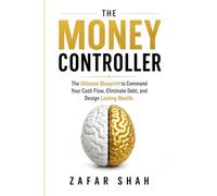 THE MONEY CONTROLLER: The Ultimate Blueprint to Command Your Cash Flow, Eliminate Debt, and Design Lasting Wealth