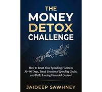 The Money Detox Challenge: How to Reset Your Spending Habits in 30-90 Days, Break Emotional Spending Cycles, and Build Lasting Financial Control
