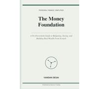 The Money Foundation: A No-Overwhelm Guide to Budgeting, Saving, and Building Real Wealth From Scratch
