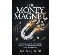 The Money Magnet: Practical Ways to Make Money, Manage Money, Multiply Money, and Grow Richer