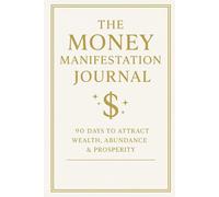 The Money Manifestation Journal: 90 Days to Attract Wealth, Abundance & Financial Freedom Through Daily Mindset Shifts
