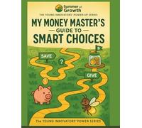 The Money Master's Guide to Smart Choices (Financial Literacy)-: The Young Innovators' Power-Up Series (Summer of Growth)