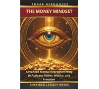 THE MONEY MINDSET: Advanced Mental Reprogramming to Activate Power, Wealth, and Freedom (Inspired Wealth)