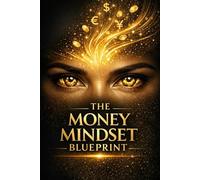 The Money Mindset Blueprint: How Smart Thinking, Simple Habits, and Long-Term Decisions Build Real Wealth