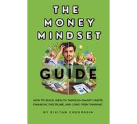 The Money Mindset Guide: How to Build Wealth Through Smart Habits, Financial Discipline, and Long-Term Thinking