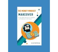 The Money Mindset Makeover: From Debt Stress to Wealth Confidence in 60 Days: How to Change Your Money Habits, Pay Off Debt, Save More, and Create Wealth in Just 60 Days"