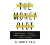 The Money Plot : A History of Currency's Power to Enchant, Control, and Manipulate