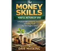 The Money Skills You’ll Actually Use: A Practical Guide to Budgeting, Investing, and Building Wealth They Never Taught in School
