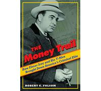 The Money Trail: How Elmer Irey and His T-Men Brought Down America's Criminal Elite