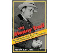 The Money Trail: How Elmer Irey and His T-Men Brought Down America's Criminal Elite
