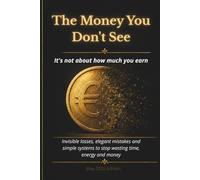 The Money You Don’t See: Invisible Leaks, Elegant Mistakes, and Simple Systems to Stop Losing Time, Energy, and Money