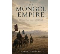 The Mongol Empire: A History from Steppe to Silk Road: 1 (The Mongol World)