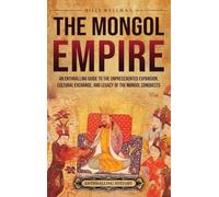 The Mongol Empire: An Enthralling Guide to the Unprecedented Expansion, Cultural Exchange, and Legacy of the Mongol Conquests