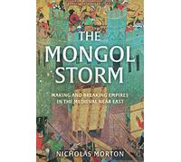 The Mongol Storm: Making and Breaking Empires in the Medieval Near East