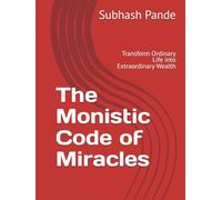 The Monistic Code of Miracles: Transform Ordinary Life into Extraordinary Wealth