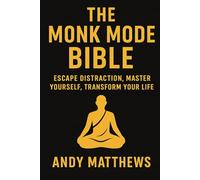 The Monk Mode Bible: Escape Distraction, Master Yourself, Transform Your Life