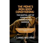 The Monk’s Iron Body Conditioning: The Martial Art of Forging an Unbreakable Warrior: Ancient kung fu Training Methods for Strength, Resilience, and Physical Mastery