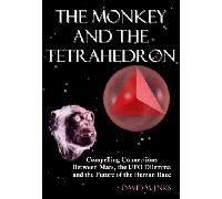 The Monkey & the Tetrahedron: Compelling Connections Between Mars, the Ufo Dilemma & the Future of the Human Race