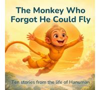 The Monkey Who Forgot He Could Fly: Ten stories from the life of Hanuman